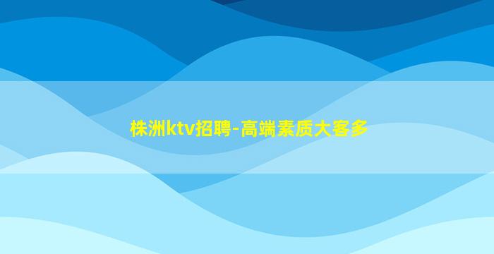 株洲ktv招聘-高端素质大客多